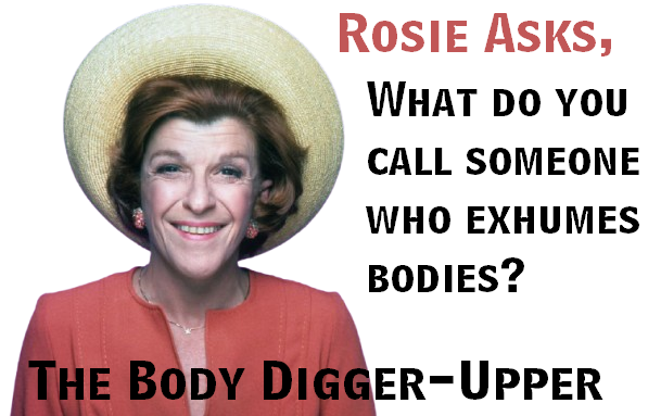 Rosie asks, "What do you call someone who exhumes bodies?"

"The Body Digger-Upper"
